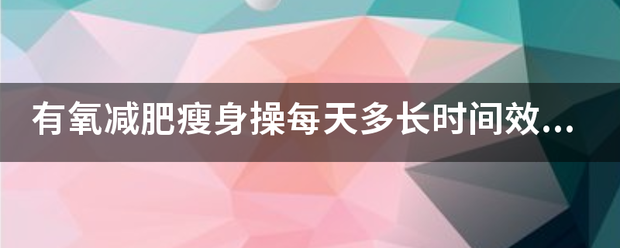 有氧减肥瘦身操每天多长时间效果好呢<strong>减肥操</strong>？