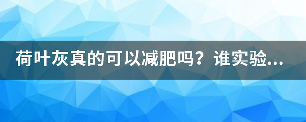 荷叶灰真的可以减肥吗<strong></p>
<p>减肥</strong>？谁实验过？瘦了多少斤？