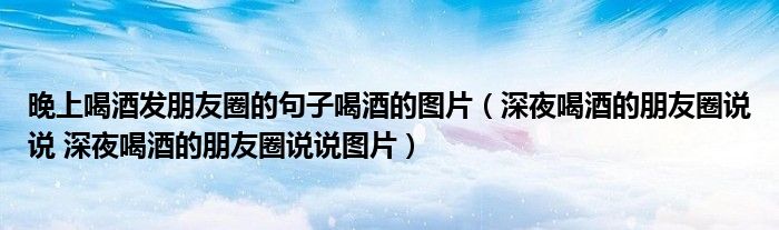 喝酒的句子发朋友圈经典句子,喝酒的句子发朋友圈